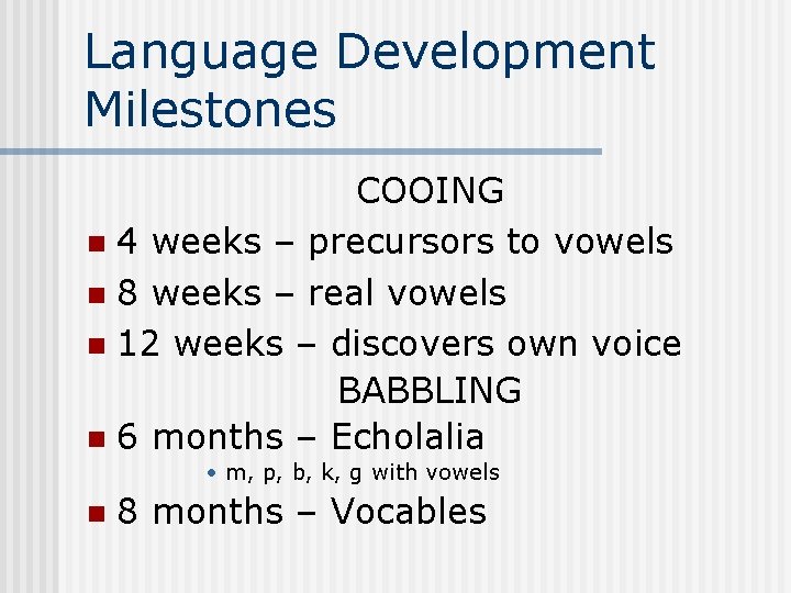 Language Development Milestones COOING n 4 weeks – precursors to vowels n 8 weeks