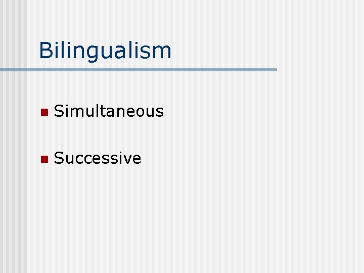 Bilingualism n Simultaneous n Successive 