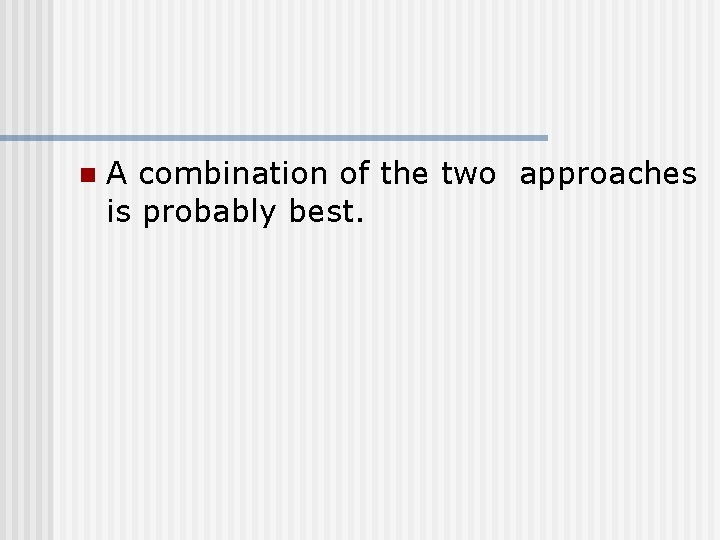 n A combination of the two approaches is probably best. 