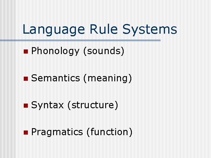 Language Rule Systems n Phonology (sounds) n Semantics (meaning) n Syntax (structure) n Pragmatics