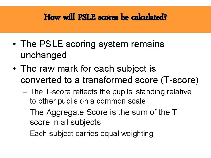 How will PSLE scores be calculated? • The PSLE scoring system remains unchanged •
