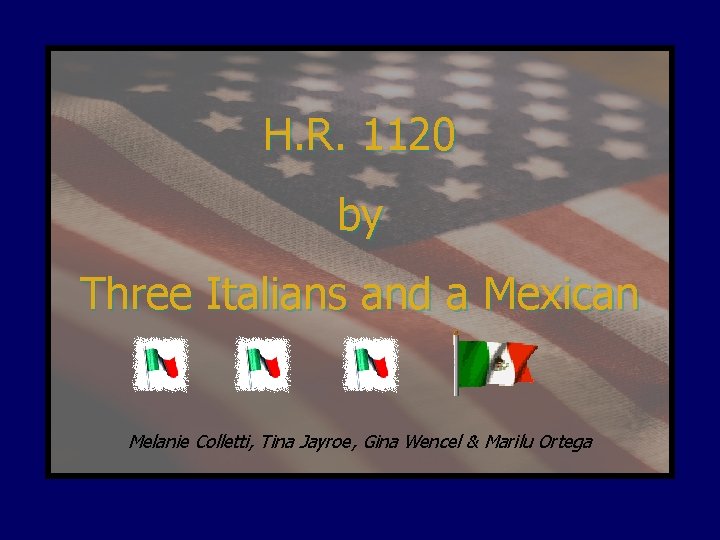 H. R. 1120 by Three Italians and a Mexican Melanie Colletti, Tina Jayroe, Gina