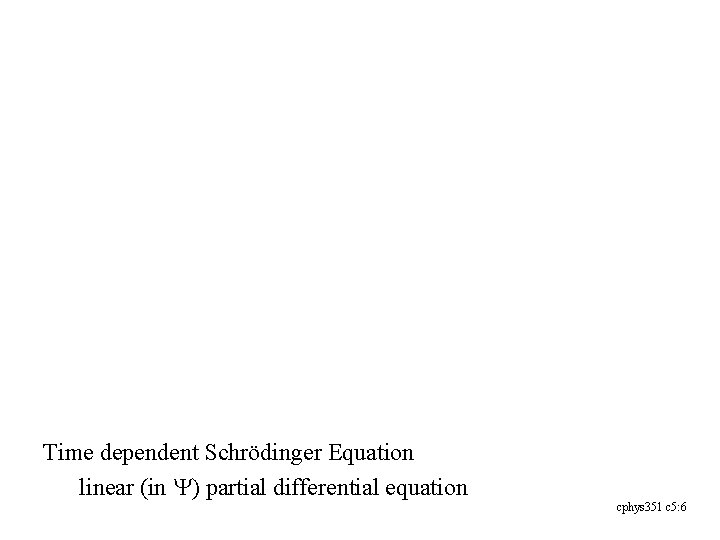 Time dependent Schrödinger Equation linear (in Y) partial differential equation cphys 351 c 5: