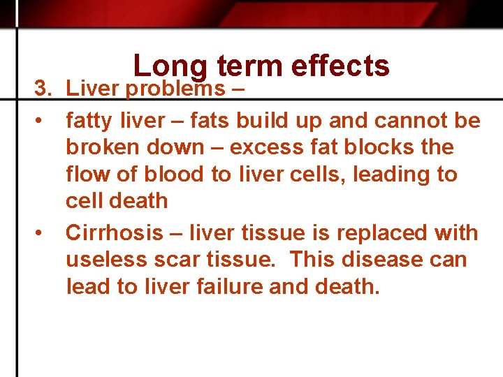 Long term effects 3. Liver problems – • fatty liver – fats build up