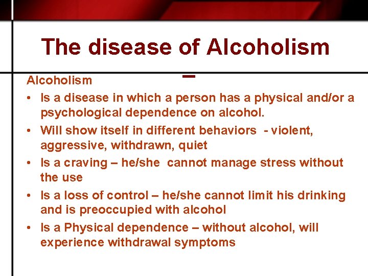 The disease of Alcoholism – Alcoholism • Is a disease in which a person