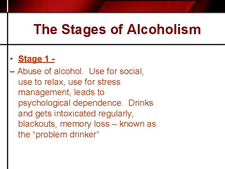 The Stages of Alcoholism • Stage 1 – Abuse of alcohol. Use for social,