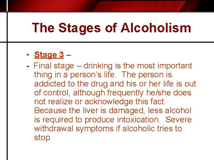 The Stages of Alcoholism • Stage 3 – - Final stage – drinking is