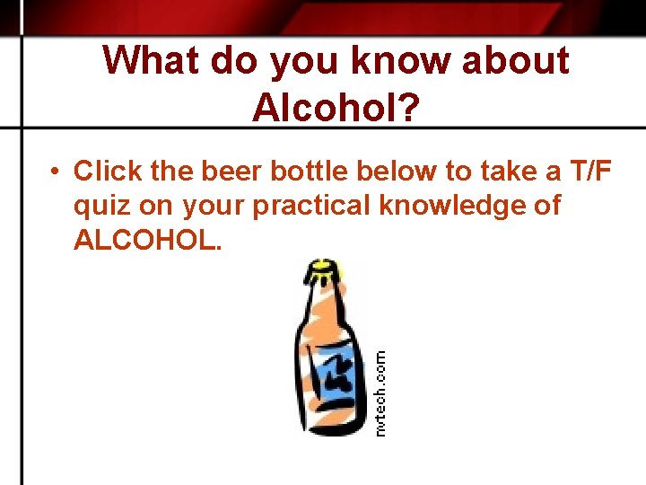 What do you know about Alcohol? • Click the beer bottle below to take