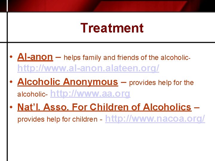Treatment • Al-anon – helps family and friends of the alcoholic- http: //www. al-anon.