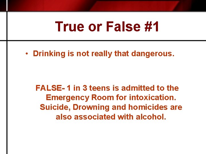 True or False #1 • Drinking is not really that dangerous. FALSE- 1 in