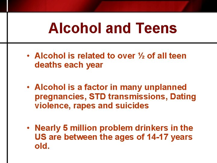 Alcohol and Teens • Alcohol is related to over ½ of all teen deaths