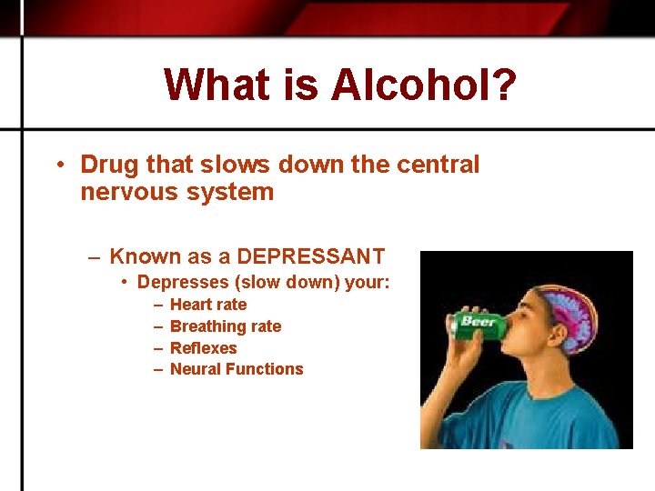 What is Alcohol? • Drug that slows down the central nervous system – Known