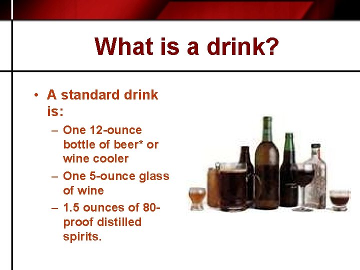 What is a drink? • A standard drink is: – One 12 -ounce bottle