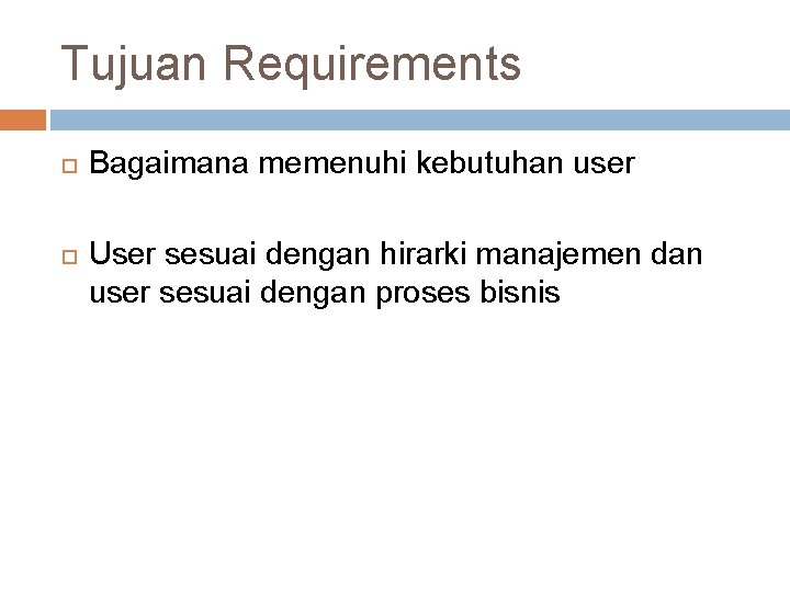 Tujuan Requirements Bagaimana memenuhi kebutuhan user User sesuai dengan hirarki manajemen dan user sesuai