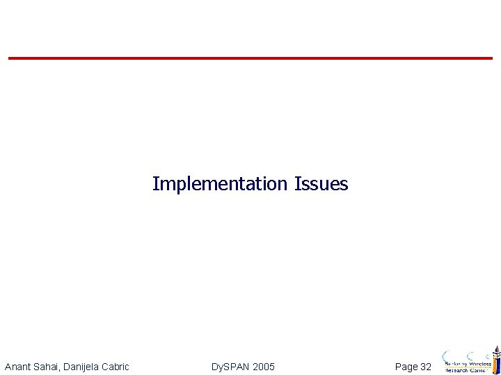 Implementation Issues Anant Sahai, Danijela Cabric Dy. SPAN 2005 Page 32 