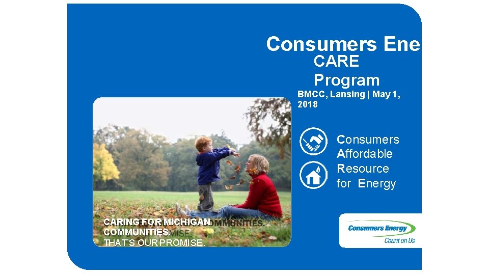 Consumers Energy CARE Program BMCC, Lansing | May 1, 2018 Consumers Affordable Resource for