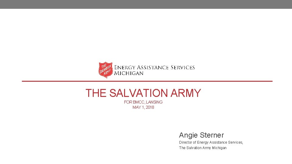 THE SALVATION ARMY FOR BMCC, LANSING MAY 1, 2018 Angie Sterner Director of Energy