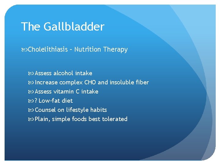 The Gallbladder Cholelithiasis – Nutrition Therapy Assess alcohol intake Increase complex CHO and insoluble