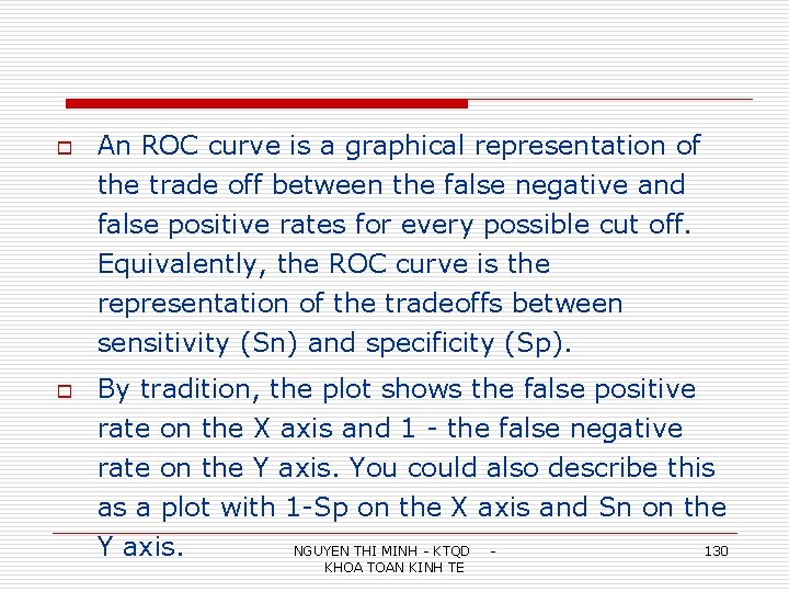 o An ROC curve is a graphical representation of the trade off between the