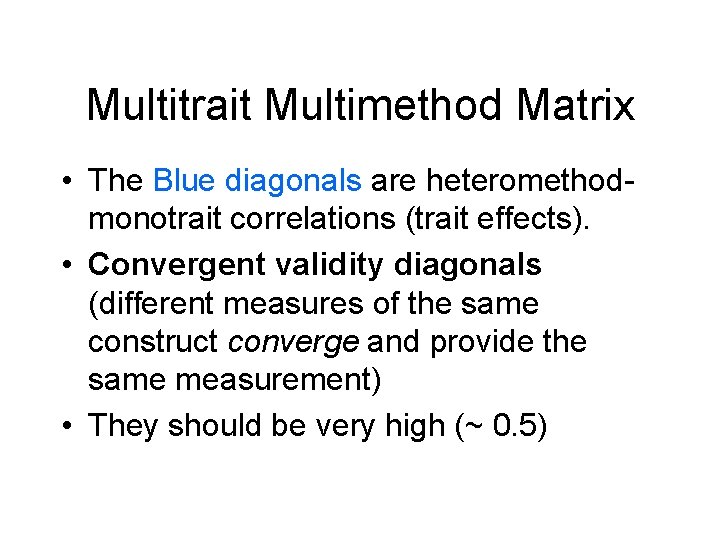 Multitrait Multimethod Matrix • The Blue diagonals are heteromethodmonotrait correlations (trait effects). • Convergent