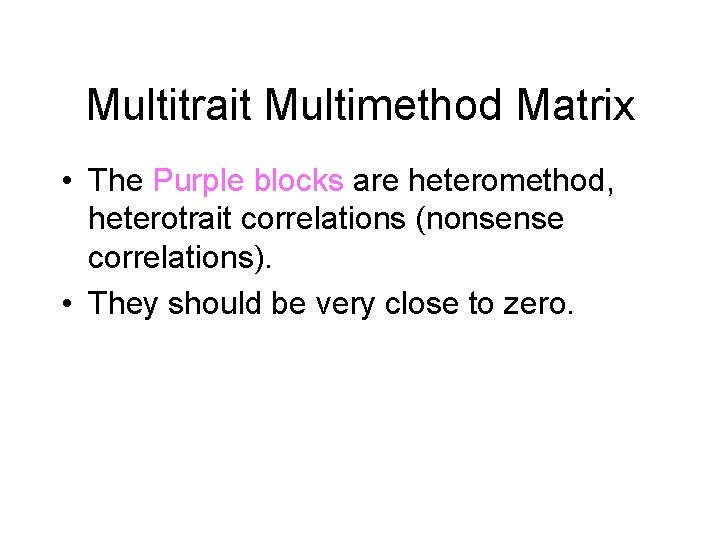 Multitrait Multimethod Matrix • The Purple blocks are heteromethod, heterotrait correlations (nonsense correlations). •