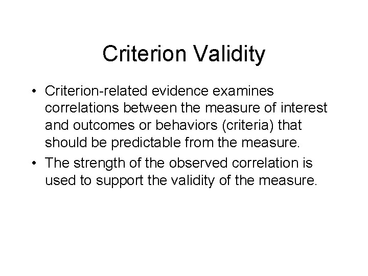 Criterion Validity • Criterion-related evidence examines correlations between the measure of interest and outcomes