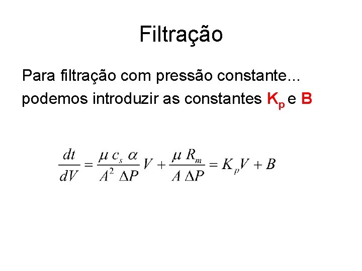 Filtração Para filtração com pressão constante. . . podemos introduzir as constantes Kp e