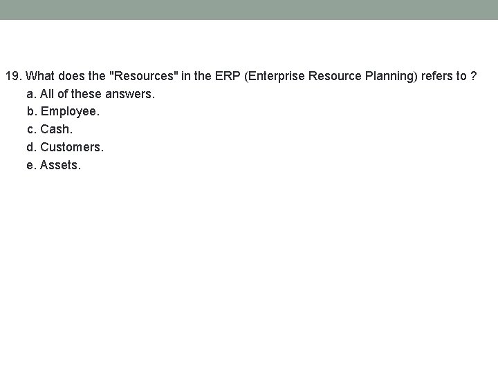 19. What does the "Resources" in the ERP (Enterprise Resource Planning) refers to ?