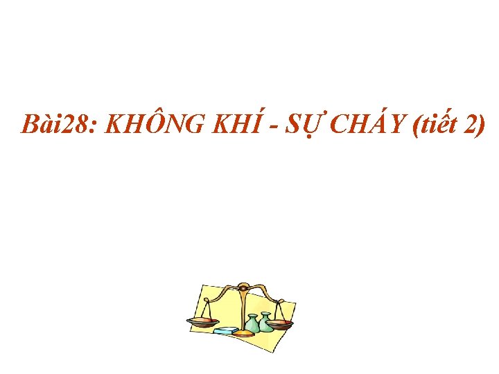 Bài 28: KHÔNG KHÍ - SỰ CHÁY (tiết 2) 