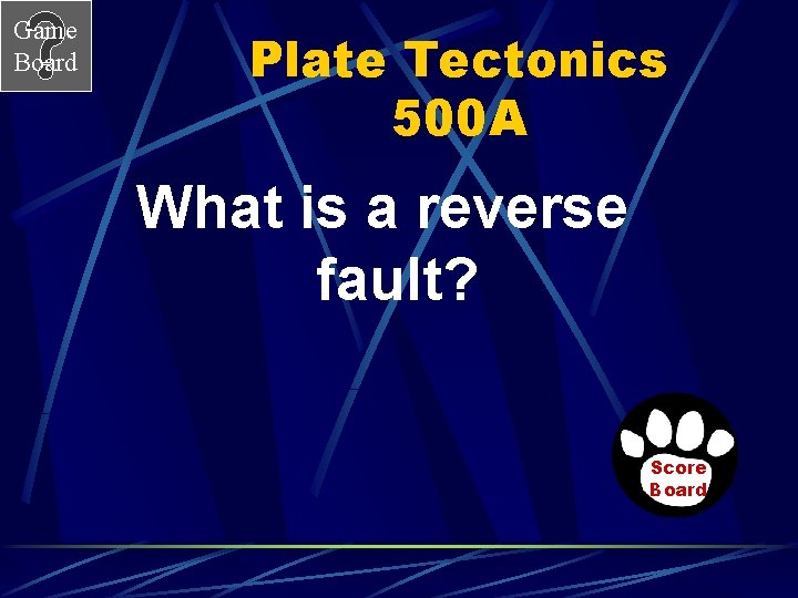 Game Board Plate Tectonics 500 A What is a reverse fault? Score Board Game Board Plate Tectonics 500 A What is a reverse fault? Score Board