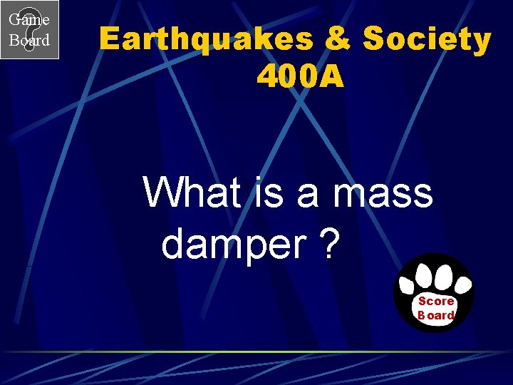 Game Board Earthquakes & Society 400 A What is a mass damper ? Score Game Board Earthquakes & Society 400 A What is a mass damper ? Score