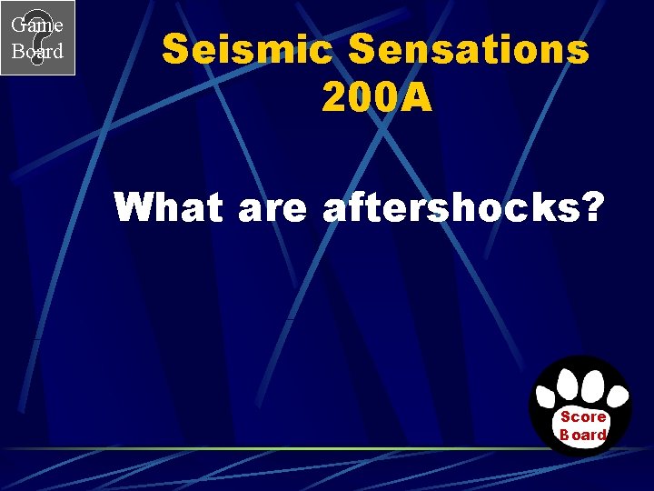 Game Board Seismic Sensations 200 A What are aftershocks? Score Board Game Board Seismic Sensations 200 A What are aftershocks? Score Board