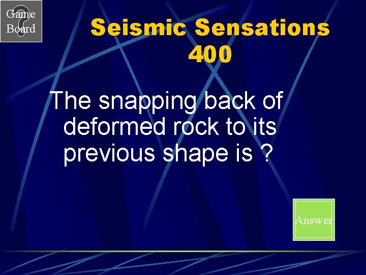 Game Board Seismic Sensations 400 The snapping back of deformed rock to its previous Game Board Seismic Sensations 400 The snapping back of deformed rock to its previous