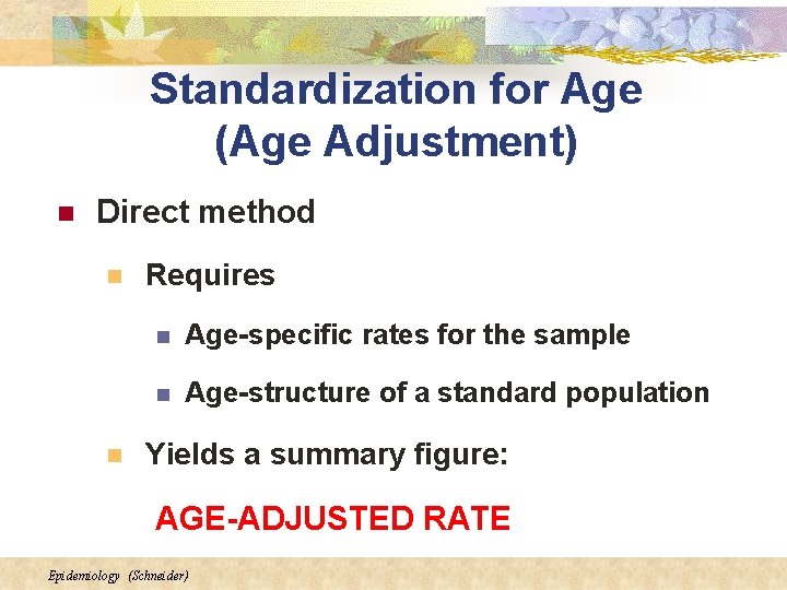 Standardization for Age (Age Adjustment) n Direct method n n Requires n Age-specific rates