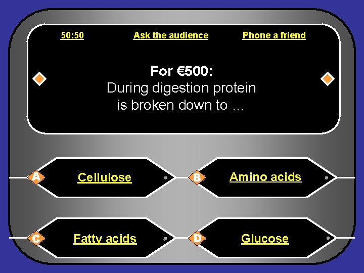 50: 50 Ask the audience Phone a friend For € 500: During digestion protein