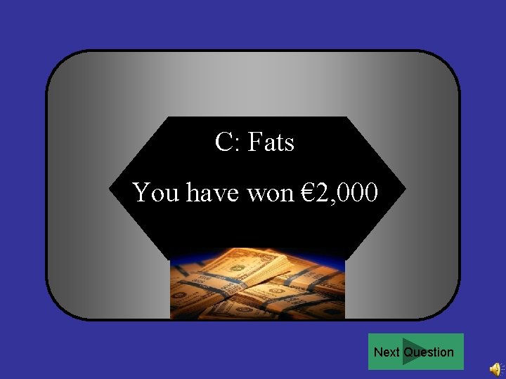 C: Fats You have won € 2, 000 Next Question 