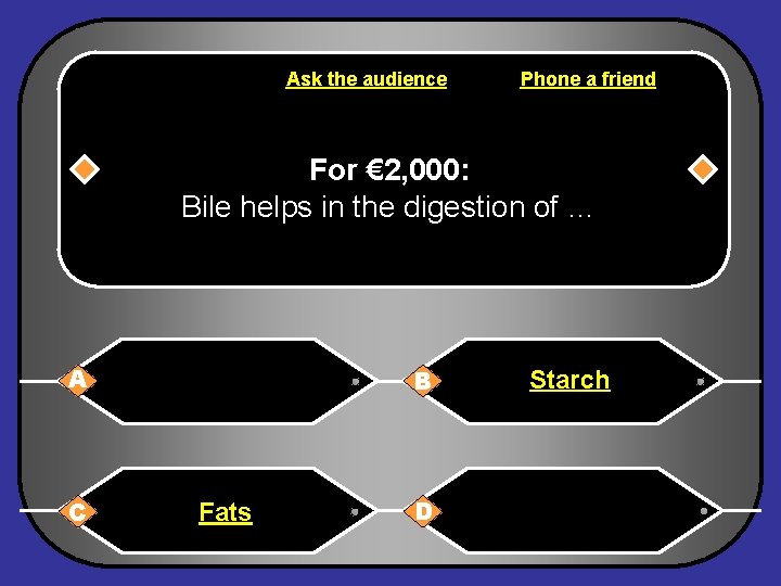 Ask the audience Phone a friend For € 2, 000: Bile helps in the