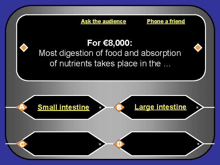 Ask the audience Phone a friend For € 8, 000: Most digestion of food