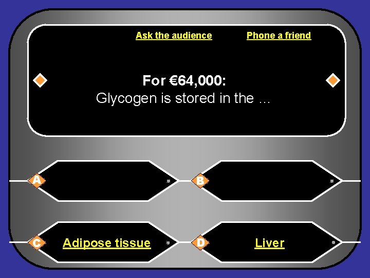 Ask the audience Phone a friend For € 64, 000: Glycogen is stored in