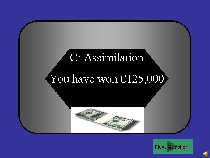 C: Assimilation You have won € 125, 000 Next Question 