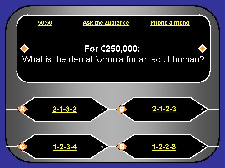 50: 50 Ask the audience Phone a friend For € 250, 000: What is