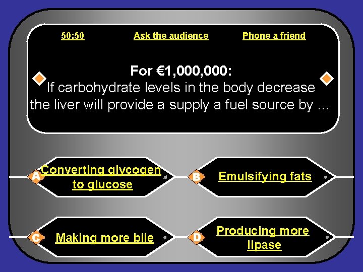 50: 50 Ask the audience Phone a friend For € 1, 000: If carbohydrate