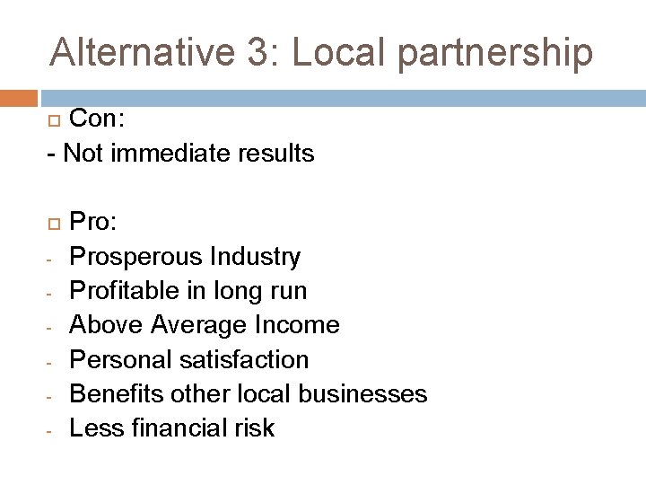 Alternative 3: Local partnership Con: - Not immediate results - Pro: Prosperous Industry Profitable