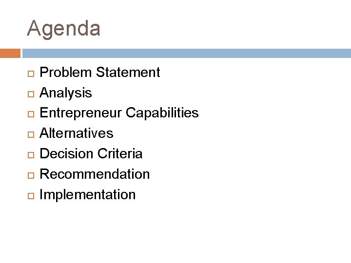 Agenda Problem Statement Analysis Entrepreneur Capabilities Alternatives Decision Criteria Recommendation Implementation 