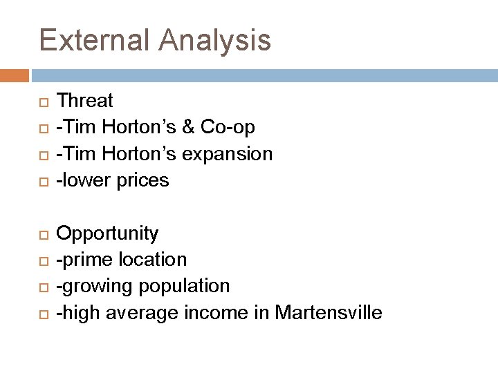 External Analysis Threat -Tim Horton’s & Co-op -Tim Horton’s expansion -lower prices Opportunity -prime