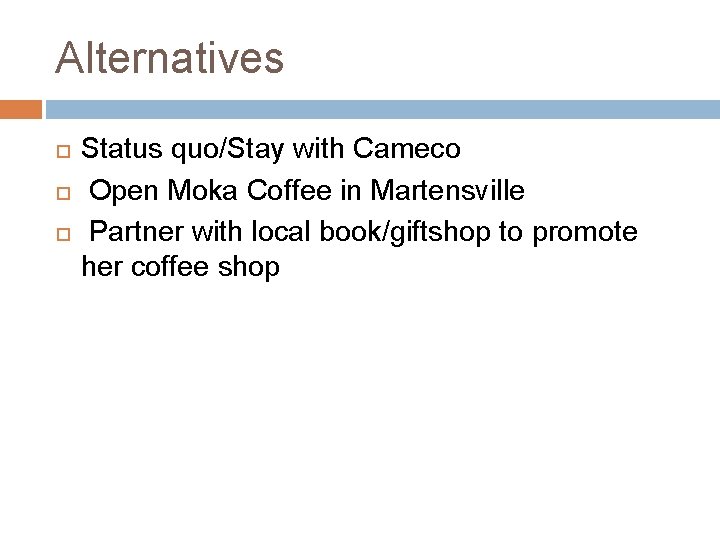 Alternatives Status quo/Stay with Cameco Open Moka Coffee in Martensville Partner with local book/giftshop