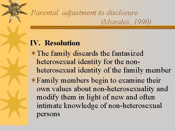 Parental adjustment to disclosure (Morales, 1990) IV. Resolution ¬The family discards the fantasized heterosexual