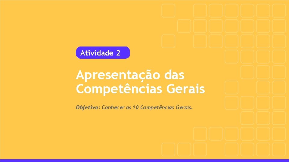 Atividade 2 Apresentação das Competências Gerais Objetivo: Conhecer as 10 Competências Gerais. 