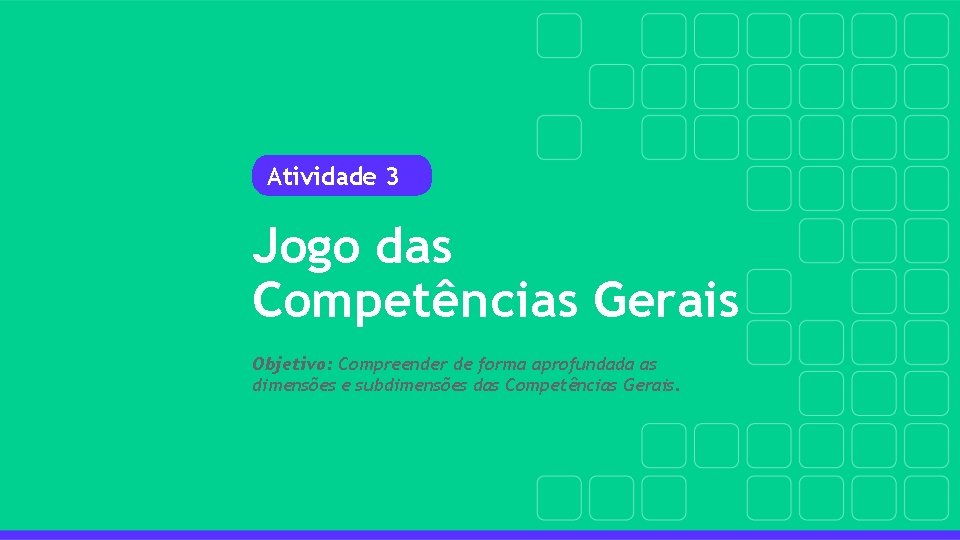 Atividade 3 Jogo das Competências Gerais Objetivo: Compreender de forma aprofundada as dimensões e