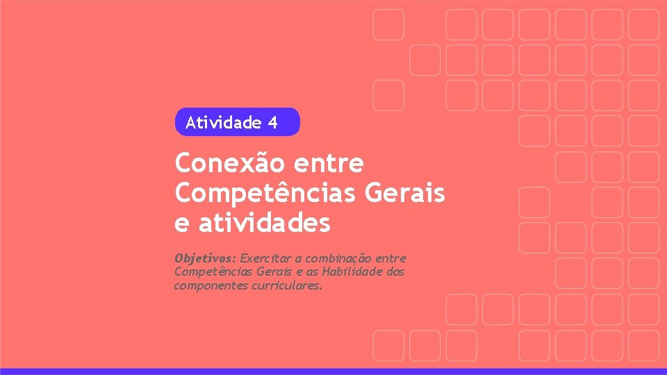 Atividade 4 Conexão entre Competências Gerais e atividades Objetivos: Exercitar a combinação entre Competências
